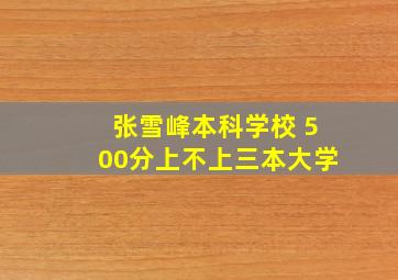 张雪峰本科学校 500分上不上三本大学